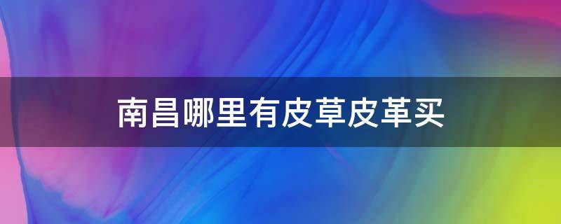 南昌哪里有皮草皮革买 南昌皮草批发市场