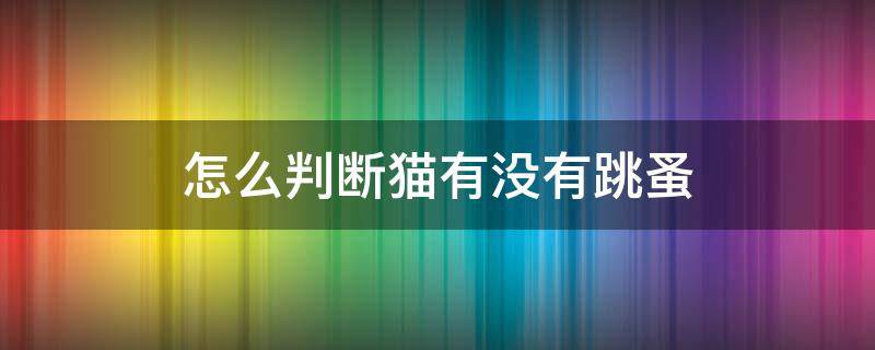 怎么判断猫有没有跳蚤（如何判断猫有没有跳蚤）