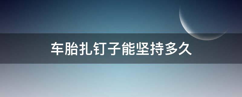 车胎扎钉子能坚持多久 车胎被小钉子扎了 还能用多久