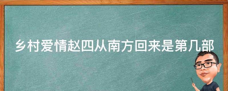 乡村爱情赵四从南方回来是第几部 乡村爱情赵四去南方干什么