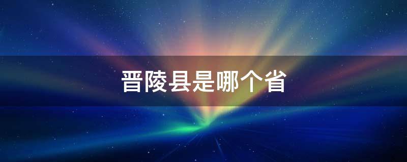 晋陵县是哪个省（晋陵县是哪个省地区的）