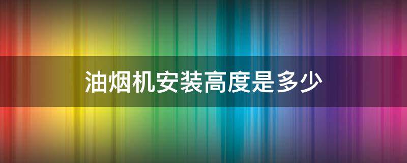 油烟机安装高度是多少 厨房油烟机安装高度是多少