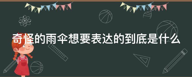 奇怪的雨伞想要表达的到底是什么（奇怪的雨伞告诉我们了一个什么样的道理）