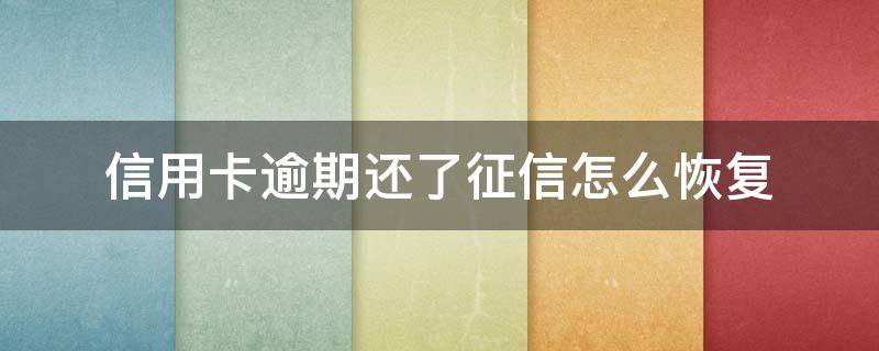 信用卡逾期还了征信怎么恢复 逾期后注销信用卡, 如何恢复征信