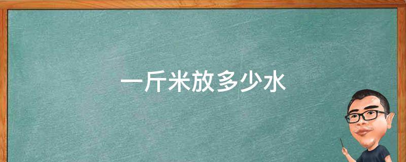 一斤米放多少水（蒸甄糕一般一斤米放多少水）