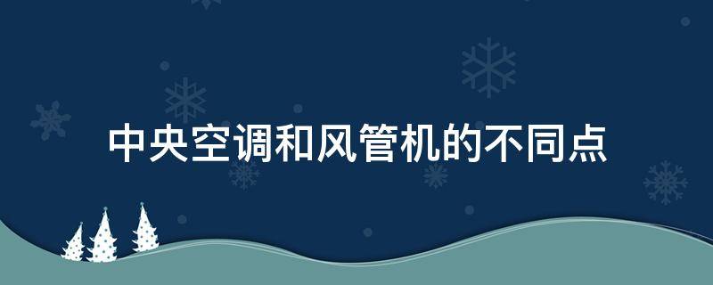 中央空调和风管机的不同点（中央空调与风管机有什么不同）