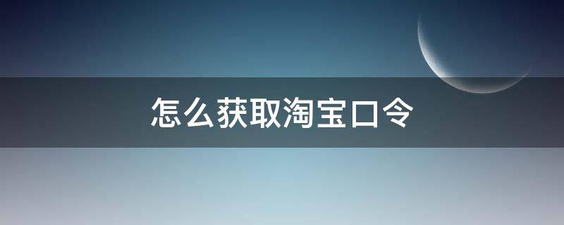 怎么获取淘宝口令（淘宝淘口令怎么弄）