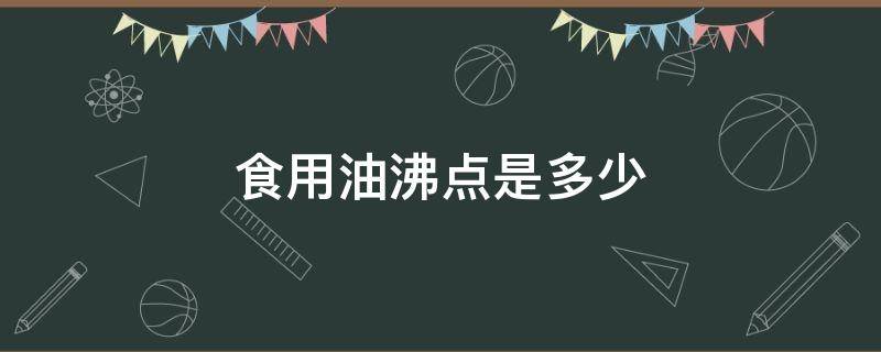 食用油沸点是多少 食用油的熔点和沸点是多少度?