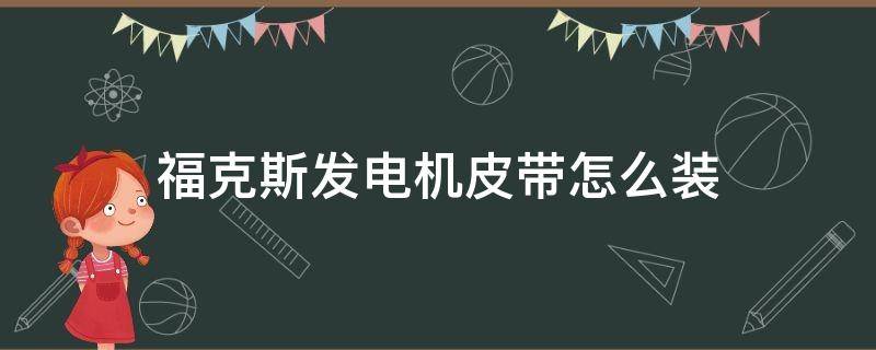 福克斯发电机皮带怎么装 新款福克斯发电机皮带怎么装