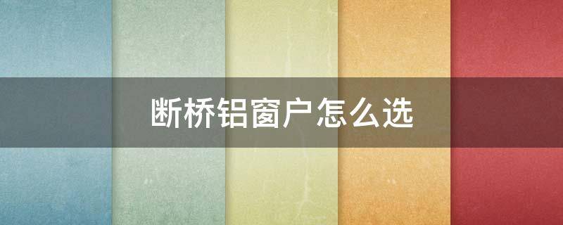 断桥铝窗户怎么选 断桥铝窗户怎么选窗纱一体还是分体的