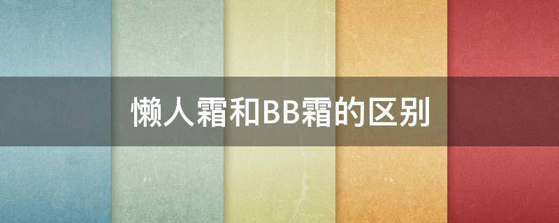 懒人霜和BB霜的区别（懒人bb霜怎么用）