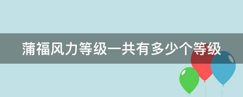 蒲福风力等级一共有多少个等级 蒲福风力等级把风分为几个等级