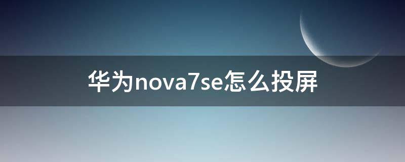 华为nova7se怎么投屏（华为nova7se怎么投屏到tcl电视机）