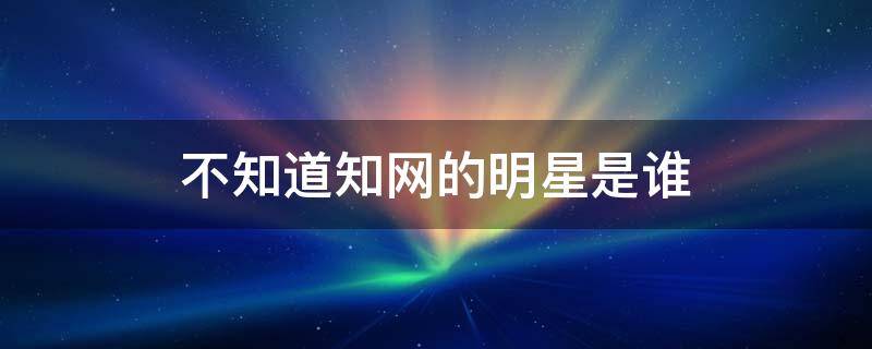 不知道知网的明星是谁 因为知网糊了的明星