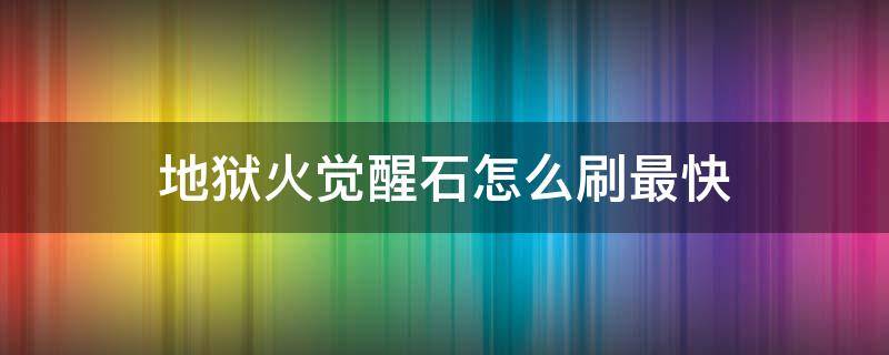 地狱火觉醒石怎么刷最快 手游地狱火觉醒石在哪刷