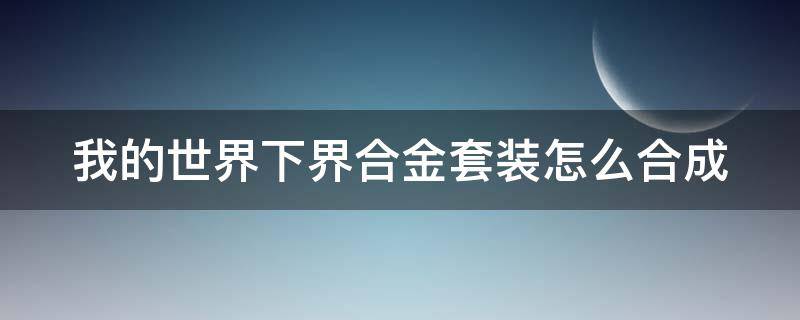 我的世界下界合金套装怎么合成（我的世界下界合金套装怎么合成装备）