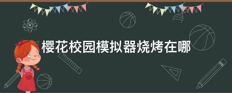 樱花校园模拟器烧烤在哪 在樱花校园模拟器里面怎么玩