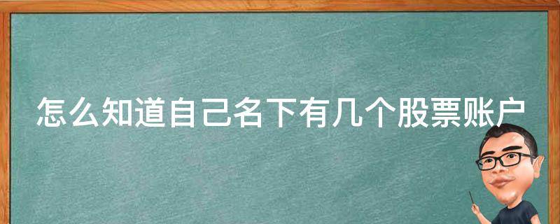 怎么知道自己名下有几个股票账户（怎么看自己名下的股票）