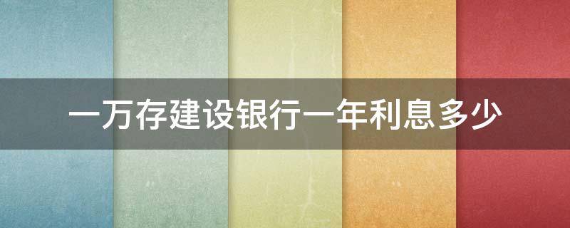 一万存建设银行一年利息多少（在建设银行存1万一年有多少利息）