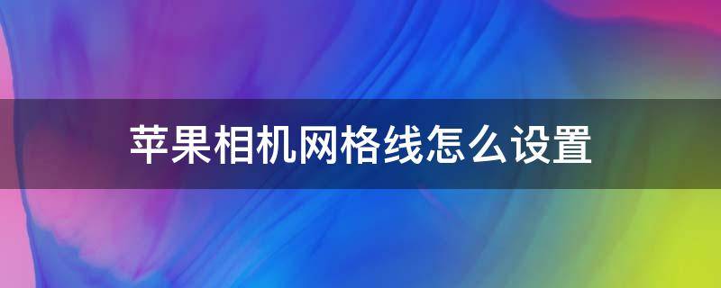 苹果相机网格线怎么设置 苹果相机网格线怎么设置颜色