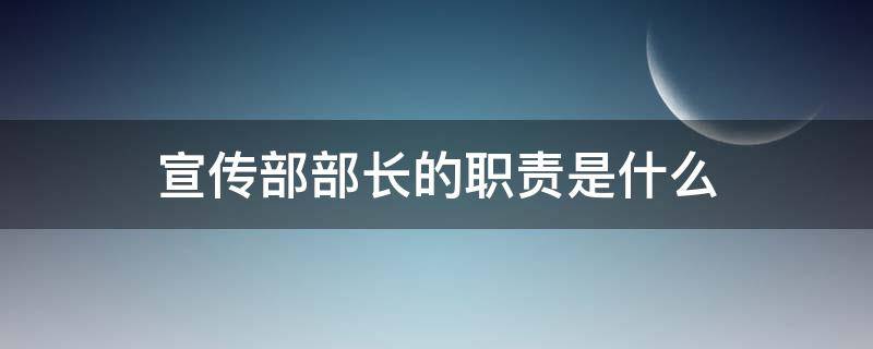 宣传部部长的职责是什么（学院宣传部部长的职责是什么）