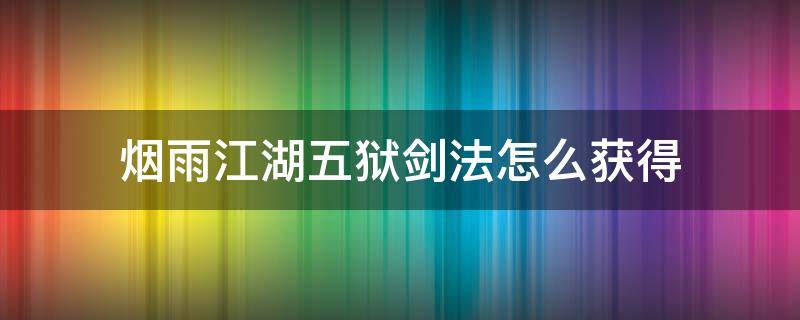 烟雨江湖五狱剑法怎么获得 烟雨江湖五狱剑法要多少把剑