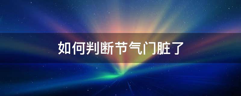 如何判断节气门脏了 怎样判断节气门脏了