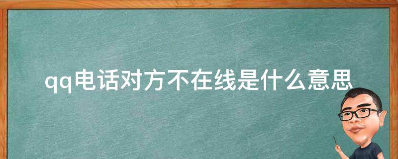 qq电话对方不在线是什么意思（打qq电话对方不在线是什么意思）