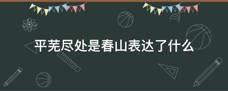 平芜尽处是春山表达了什么 平芜尽处是春山下一句是什么