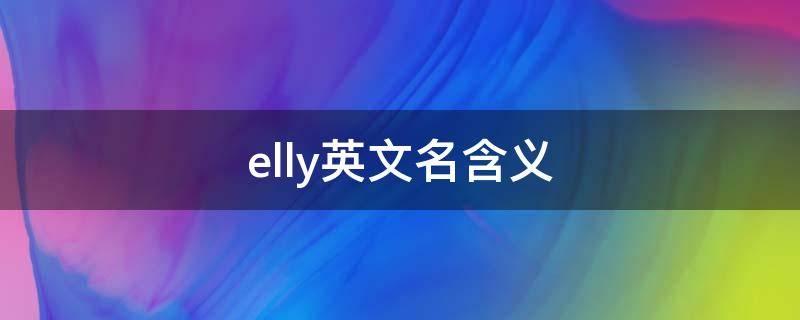 elly英文名含义 chelly英文名含义