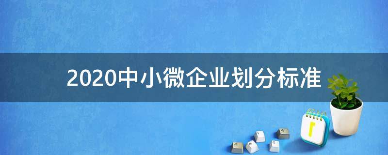 2020中小微企业划分标准（2020年中小微企业划分标准）