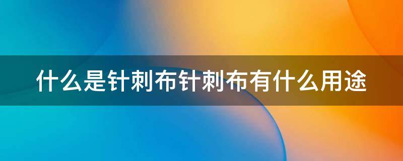 什么是针刺布针刺布有什么用途 针刺布原料