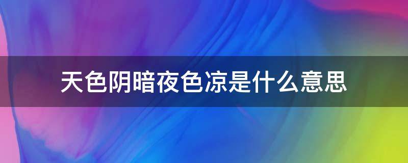 天色阴暗夜色凉是什么意思 夜色苍凉是什么意思