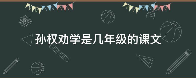 孙权劝学是几年级的课文 孙权劝学是几年级的课文部编版