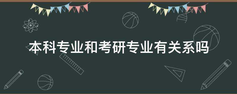 本科专业和考研专业有关系吗 考研究生跟本科专业有关系吗