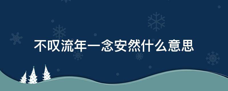 不叹流年一念安然什么意思（不念流年-一念安然）