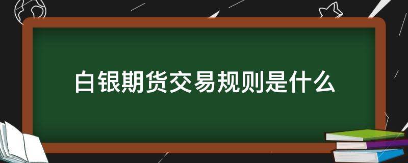 白银期货交易规则是什么 现货白银交易的规则