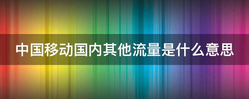 中国移动国内其他流量是什么意思 中国移动国内其他流量怎么用