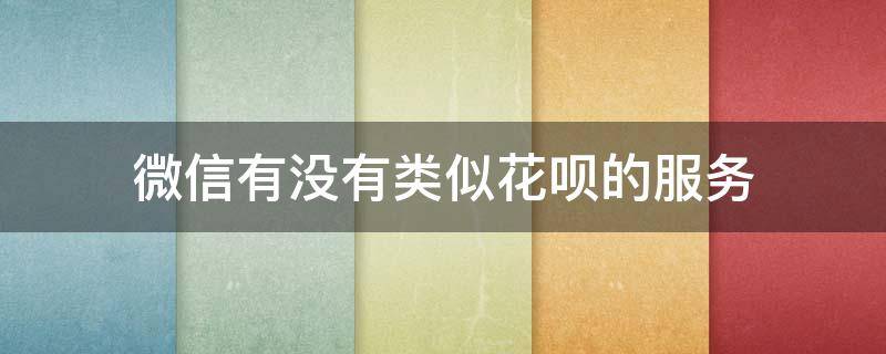 微信有没有类似花呗的服务 微信上有类似于花呗的业务吗