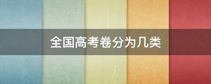 全国高考卷分为几类 全国高考分几类试卷