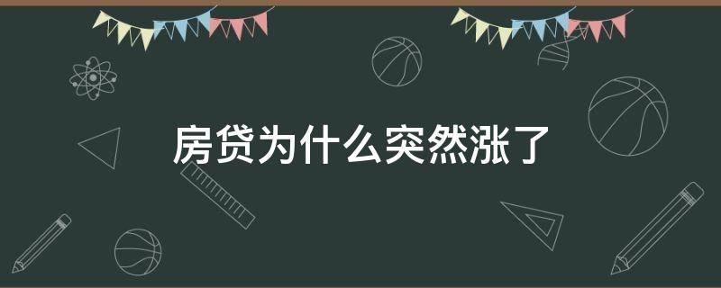 房贷为什么突然涨了（房贷涨了,之前贷款会不会涨）