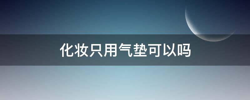 化妆只用气垫可以吗 化妆是不是可以只用气垫