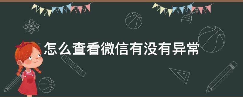 怎么查看微信有没有异常（怎么查看微信有无异常）