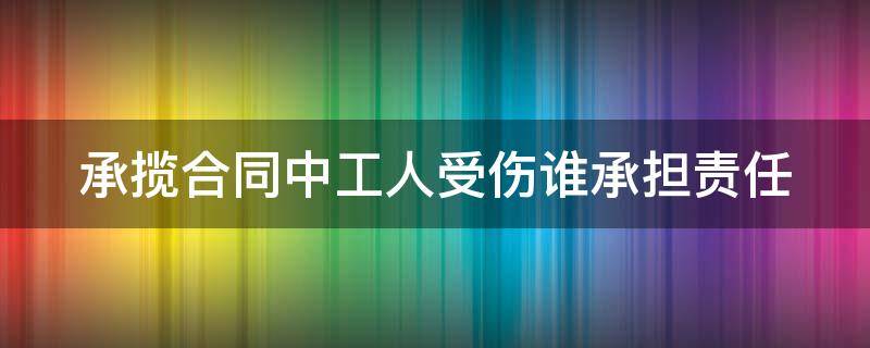 承揽合同中工人受伤谁承担责任 承揽合同中工人受伤谁承担责任南京高级人民法院