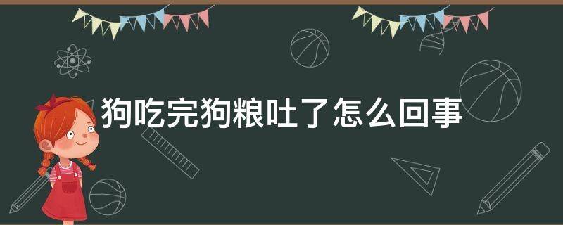 狗吃完狗粮吐了怎么回事 狗狗刚吃了狗粮就吐了怎么办