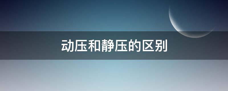 动压和静压的区别（动压和静压的区别 流体力学）