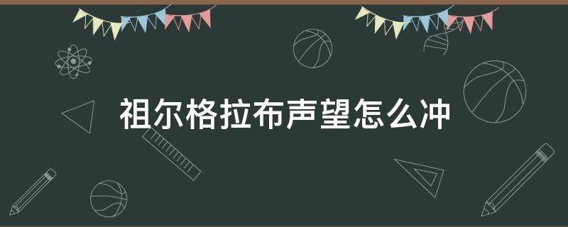 祖尔格拉布声望怎么冲 魔兽祖尔格拉布声望怎么冲