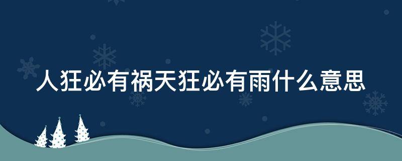 人狂必有祸天狂必有雨什么意思 人狂必有祸天狂必有雨什么意思呢