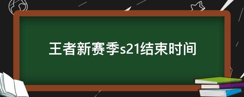 王者新赛季s21结束时间 王者荣耀赛季什么时候结束