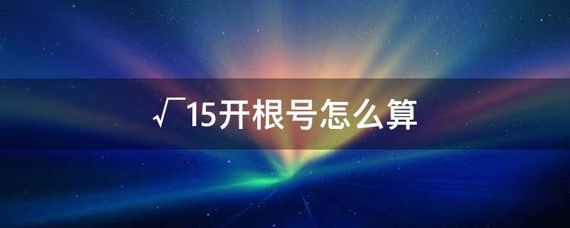 √15开根号怎么算 √15开根号怎么算图文解说